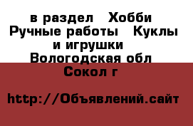  в раздел : Хобби. Ручные работы » Куклы и игрушки . Вологодская обл.,Сокол г.